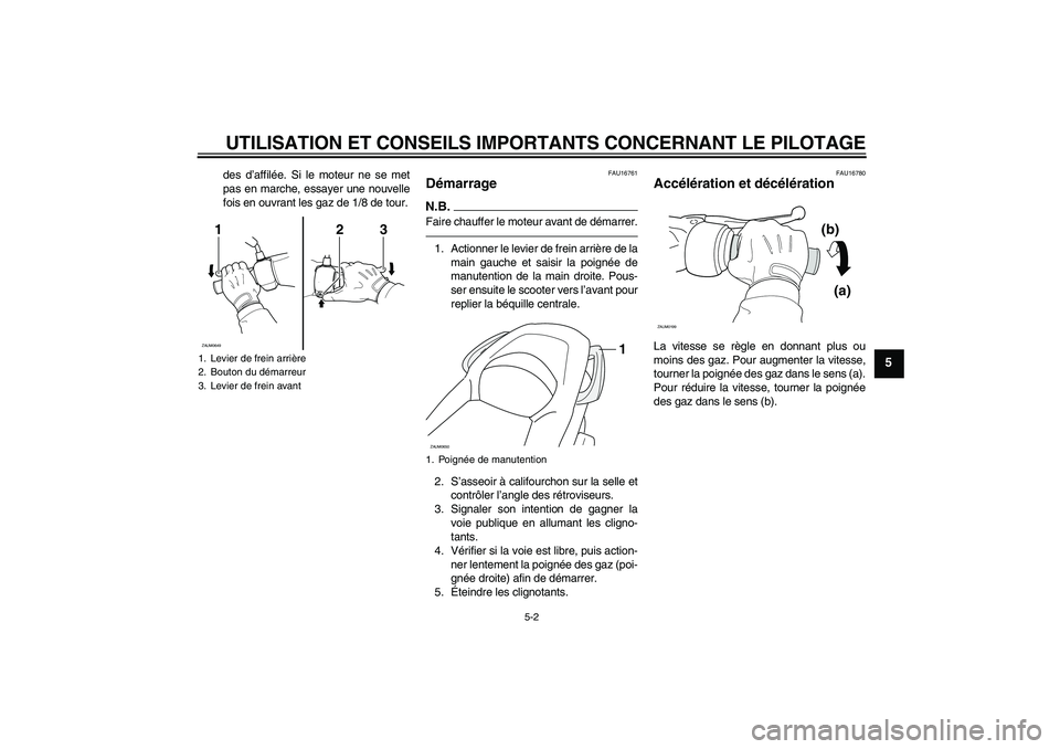 YAMAHA XCITY 250 2010  Notices Demploi (in French) UTILISATION ET CONSEILS IMPORTANTS CONCERNANT LE PILOTAGE
5-2
5
des d’affilée. Si le moteur ne se met
pas en marche, essayer une nouvelle
fois en ouvrant les gaz de 1/8 de tour.
FAU16761
Démarrage