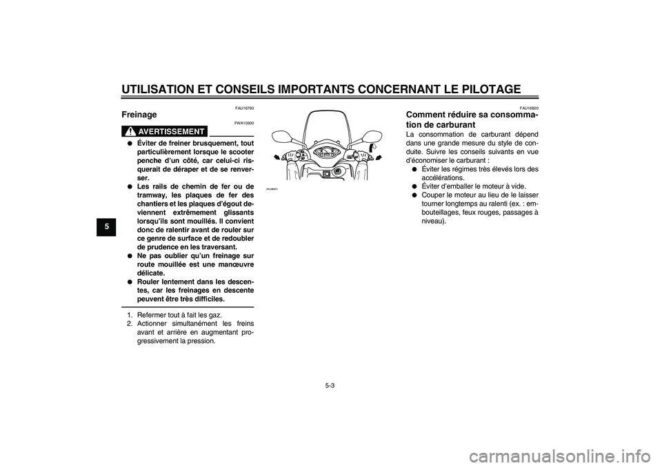 YAMAHA XCITY 250 2010  Notices Demploi (in French) UTILISATION ET CONSEILS IMPORTANTS CONCERNANT LE PILOTAGE
5-3
5
FAU16793
Freinage 
AVERTISSEMENT
FWA10300

Éviter de freiner brusquement, tout
particulièrement lorsque le scooter
penche d’un côt
