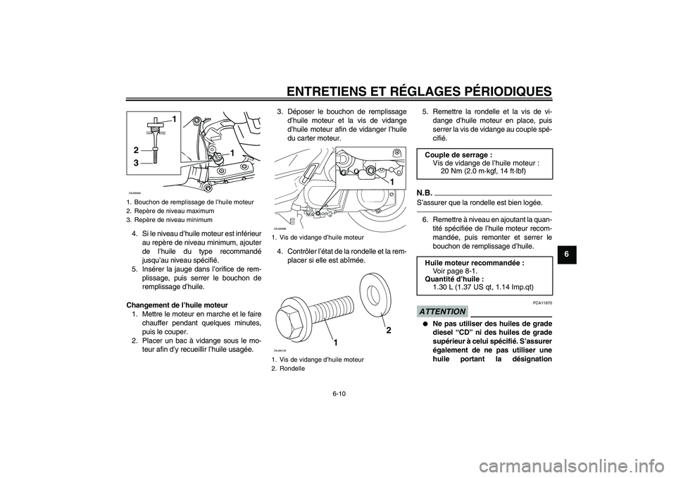 YAMAHA XCITY 250 2010  Notices Demploi (in French) ENTRETIENS ET RÉGLAGES PÉRIODIQUES
6-10
6
4. Si le niveau d’huile moteur est inférieur
au repère de niveau minimum, ajouter
de l’huile du type recommandé
jusqu’au niveau spécifié.
5. Ins