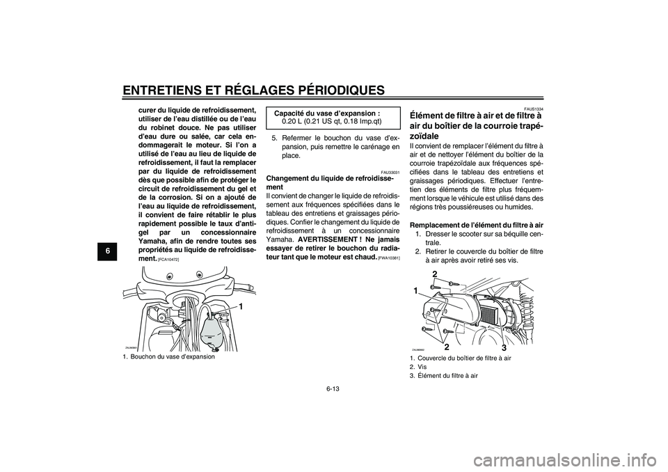 YAMAHA XCITY 250 2010 Notices Demploi (in French) ENTRETIENS ET RÉGLAGES PÉRIODIQUES
6-13
6
curer du liquide de refroidissement,
utiliser de l’eau distillée ou de l’eau
du robinet douce. Ne pas utiliser
d’eau dure ou salée, car cela en-
dom YAMAHA XCITY 250 2010 Notices Demploi (in French) ENTRETIENS ET RÉGLAGES PÉRIODIQUES
6-13
6
curer du liquide de refroidissement,
utiliser de l’eau distillée ou de l’eau
du robinet douce. Ne pas utiliser
d’eau dure ou salée, car cela en-
dom