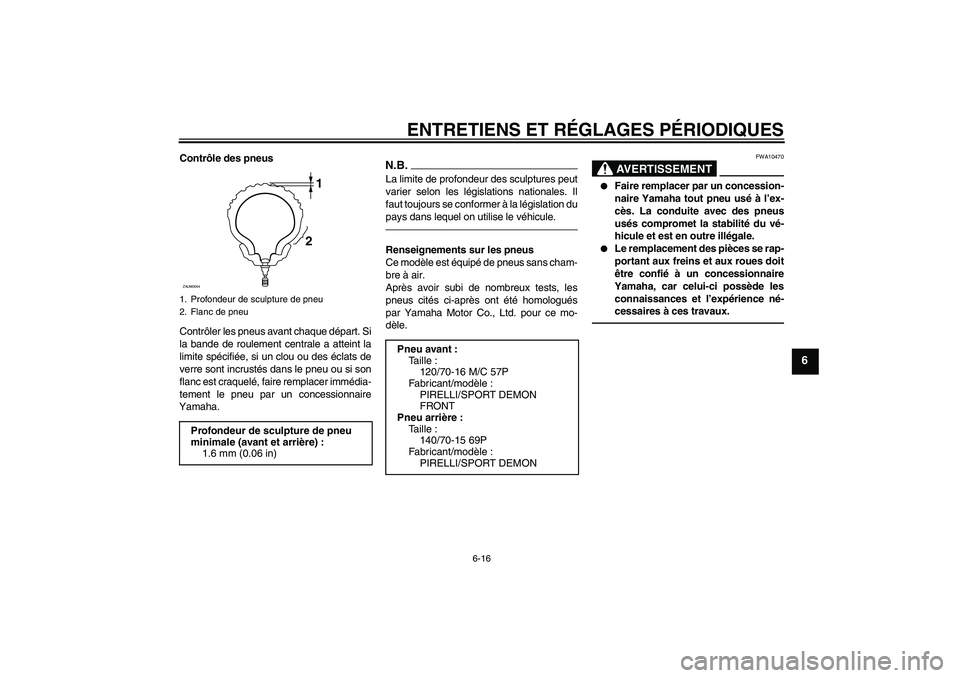 YAMAHA XCITY 250 2010 Notices Demploi (in French) ENTRETIENS ET RÉGLAGES PÉRIODIQUES
6-16
6
Contrôle des pneus
Contrôler les pneus avant chaque départ. Si
la bande de roulement centrale a atteint la
limite spécifiée, si un clou ou des éclats YAMAHA XCITY 250 2010 Notices Demploi (in French) ENTRETIENS ET RÉGLAGES PÉRIODIQUES
6-16
6
Contrôle des pneus
Contrôler les pneus avant chaque départ. Si
la bande de roulement centrale a atteint la
limite spécifiée, si un clou ou des éclats