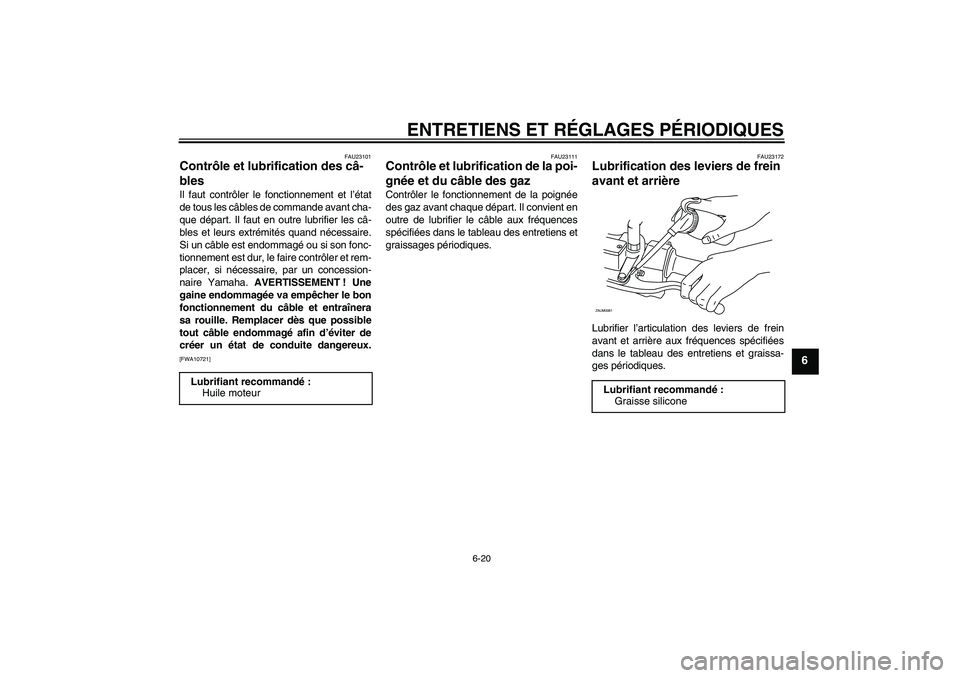 YAMAHA XCITY 250 2010 Notices Demploi (in French) ENTRETIENS ET RÉGLAGES PÉRIODIQUES
6-20
6
FAU23101
Contrôle et lubrification des câ-
bles Il faut contrôler le fonctionnement et l’état
de tous les câbles de commande avant cha-
que départ. YAMAHA XCITY 250 2010 Notices Demploi (in French) ENTRETIENS ET RÉGLAGES PÉRIODIQUES
6-20
6
FAU23101
Contrôle et lubrification des câ-
bles Il faut contrôler le fonctionnement et l’état
de tous les câbles de commande avant cha-
que départ.