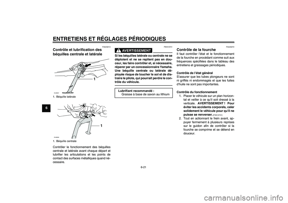 YAMAHA XCITY 250 2010 Notices Demploi (in French) ENTRETIENS ET RÉGLAGES PÉRIODIQUES
6-21
6
FAU23213
Contrôle et lubrification des
béquilles centrale et latérale Contrôler le fonctionnement des béquilles
centrale et latérale avant chaque dé YAMAHA XCITY 250 2010 Notices Demploi (in French) ENTRETIENS ET RÉGLAGES PÉRIODIQUES
6-21
6
FAU23213
Contrôle et lubrification des
béquilles centrale et latérale Contrôler le fonctionnement des béquilles
centrale et latérale avant chaque dé