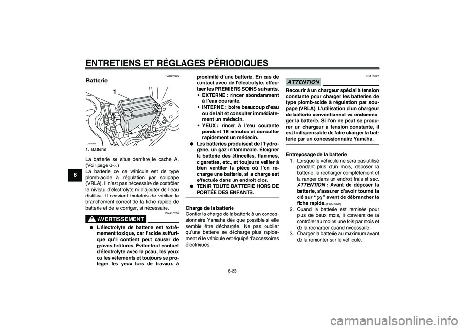 YAMAHA XCITY 250 2010  Notices Demploi (in French) ENTRETIENS ET RÉGLAGES PÉRIODIQUES
6-23
6
FAU23395
Batterie La batterie se situe derrière le cache A.
(Voir page 6-7.)
La batterie de ce véhicule est de type
plomb-acide à régulation par soupape