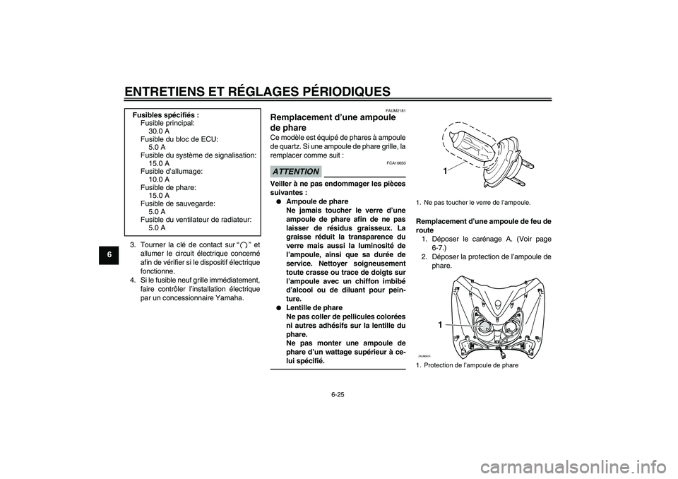 YAMAHA XCITY 250 2010  Notices Demploi (in French) ENTRETIENS ET RÉGLAGES PÉRIODIQUES
6-25
6
3. Tourner la clé de contact sur“” et
allumer le circuit électrique concerné
afin de vérifier si le dispositif électrique
fonctionne.
4. Si le fusi