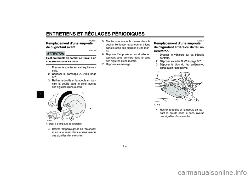 YAMAHA XCITY 250 2010  Notices Demploi (in French) ENTRETIENS ET RÉGLAGES PÉRIODIQUES
6-27
6
FAUT1261
Remplacement d’une ampoule 
de clignotant avant ATTENTION
FCA10670
Il est préférable de confier ce travail à un
concessionnaire Yamaha.1. Dres