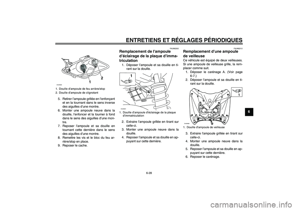 YAMAHA XCITY 250 2010  Notices Demploi (in French) ENTRETIENS ET RÉGLAGES PÉRIODIQUES
6-28
6
5. Retirer l’ampoule grillée en l’enfonçant
et en la tournant dans le sens inverse
des aiguilles d’une montre.
6. Monter une ampoule neuve dans la
d