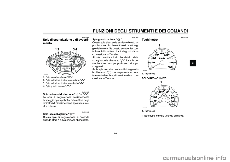 YAMAHA XCITY 250 2010  Manuale duso (in Italian) FUNZIONI DEGLI STRUMENTI E DEI COMANDI
3-2
3
HAU11004
Spie di segnalazione e di avverti-
mento 
HAU11030
Spie indicatori di direzione“” e“” 
La spia di segnalazione corrispondente
lampeggia og