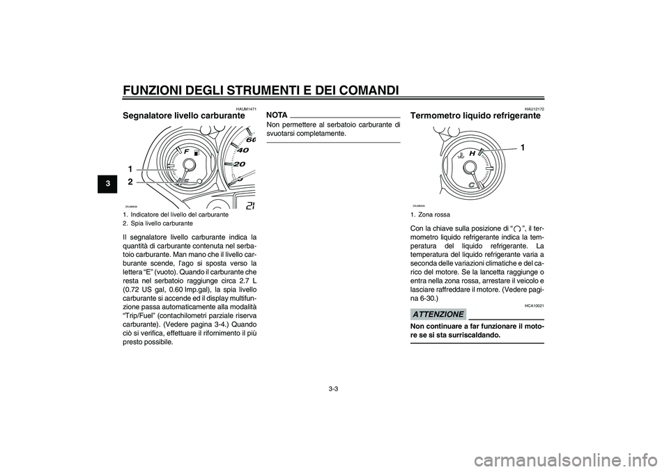YAMAHA XCITY 250 2010  Manuale duso (in Italian) FUNZIONI DEGLI STRUMENTI E DEI COMANDI
3-3
3
HAUM1471
Segnalatore livello carburante Il segnalatore livello carburante indica la
quantità di carburante contenuta nel serba-
toio carburante. Man mano 