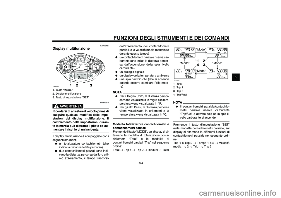 YAMAHA XCITY 250 2010 Manuale duso (in Italian) FUNZIONI DEGLI STRUMENTI E DEI COMANDI
3-4
3
HAUM2481
Display multifunzione
AVVERTENZA
HWA12312
Ricordarsi di arrestare il veicolo prima di
eseguire qualsiasi modifica delle impo-
stazioni del displa YAMAHA XCITY 250 2010 Manuale duso (in Italian) FUNZIONI DEGLI STRUMENTI E DEI COMANDI
3-4
3
HAUM2481
Display multifunzione
AVVERTENZA
HWA12312
Ricordarsi di arrestare il veicolo prima di
eseguire qualsiasi modifica delle impo-
stazioni del displa