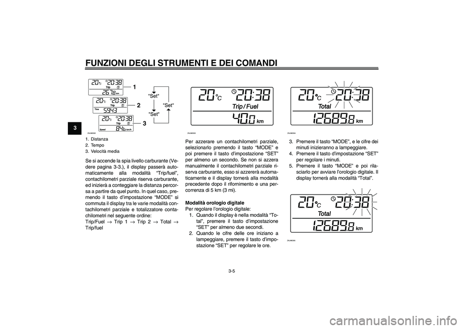 YAMAHA XCITY 250 2010 Manuale duso (in Italian) FUNZIONI DEGLI STRUMENTI E DEI COMANDI
3-5
3
Se si accende la spia livello carburante (Ve-
dere pagina 3-3.), il display passerà auto-
maticamente alla modalità “Trip/fuel”,
contachilometri parz YAMAHA XCITY 250 2010 Manuale duso (in Italian) FUNZIONI DEGLI STRUMENTI E DEI COMANDI
3-5
3
Se si accende la spia livello carburante (Ve-
dere pagina 3-3.), il display passerà auto-
maticamente alla modalità “Trip/fuel”,
contachilometri parz