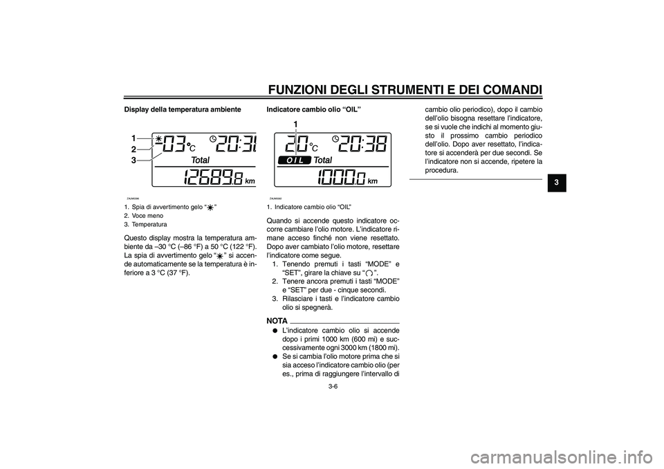 YAMAHA XCITY 250 2010 Manuale duso (in Italian) FUNZIONI DEGLI STRUMENTI E DEI COMANDI
3-6
3
Display della temperatura ambiente
Questo display mostra la temperatura am-
biente da –30 °C (–86 °F) a 50 °C (122 °F).
La spia di avvertimento gel YAMAHA XCITY 250 2010 Manuale duso (in Italian) FUNZIONI DEGLI STRUMENTI E DEI COMANDI
3-6
3
Display della temperatura ambiente
Questo display mostra la temperatura am-
biente da –30 °C (–86 °F) a 50 °C (122 °F).
La spia di avvertimento gel