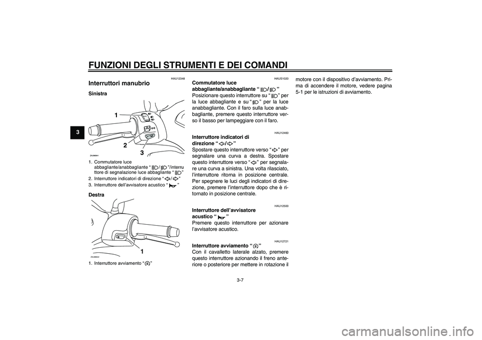 YAMAHA XCITY 250 2010 Manuale duso (in Italian) FUNZIONI DEGLI STRUMENTI E DEI COMANDI
3-7
3
HAU12348
Interruttori manubrio Sinistra
Destra
HAUS1020
Commutatore luce
abbagliante/anabbagliante“/”
Posizionare questo interruttore su“” per
la YAMAHA XCITY 250 2010 Manuale duso (in Italian) FUNZIONI DEGLI STRUMENTI E DEI COMANDI
3-7
3
HAU12348
Interruttori manubrio Sinistra
Destra
HAUS1020
Commutatore luce
abbagliante/anabbagliante“/”
Posizionare questo interruttore su“” per
la
