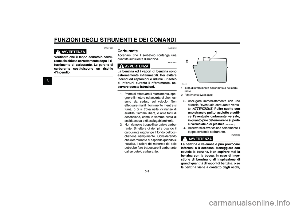 YAMAHA XCITY 250 2010 Manuale duso (in Italian) FUNZIONI DEGLI STRUMENTI E DEI COMANDI
3-9
3
AVVERTENZA
HWA11091
Verificare che il tappo serbatoio carbu-
rante sia chiuso correttamente dopo il ri-
fornimento di carburante. Le perdite di
carburante YAMAHA XCITY 250 2010 Manuale duso (in Italian) FUNZIONI DEGLI STRUMENTI E DEI COMANDI
3-9
3
AVVERTENZA
HWA11091
Verificare che il tappo serbatoio carbu-
rante sia chiuso correttamente dopo il ri-
fornimento di carburante. Le perdite di
carburante