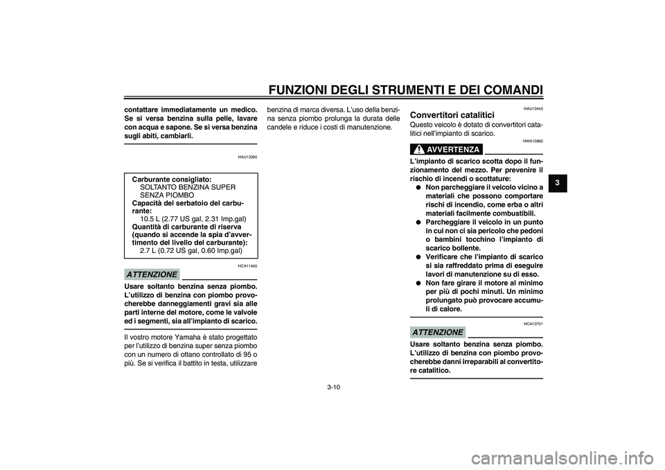 YAMAHA XCITY 250 2010 Manuale duso (in Italian) FUNZIONI DEGLI STRUMENTI E DEI COMANDI
3-10
3
contattare immediatamente un medico.
Se si versa benzina sulla pelle, lavare
con acqua e sapone. Se si versa benzina
sugli abiti, cambiarli.
HAU13390
ATTE YAMAHA XCITY 250 2010 Manuale duso (in Italian) FUNZIONI DEGLI STRUMENTI E DEI COMANDI
3-10
3
contattare immediatamente un medico.
Se si versa benzina sulla pelle, lavare
con acqua e sapone. Se si versa benzina
sugli abiti, cambiarli.
HAU13390
ATTE
