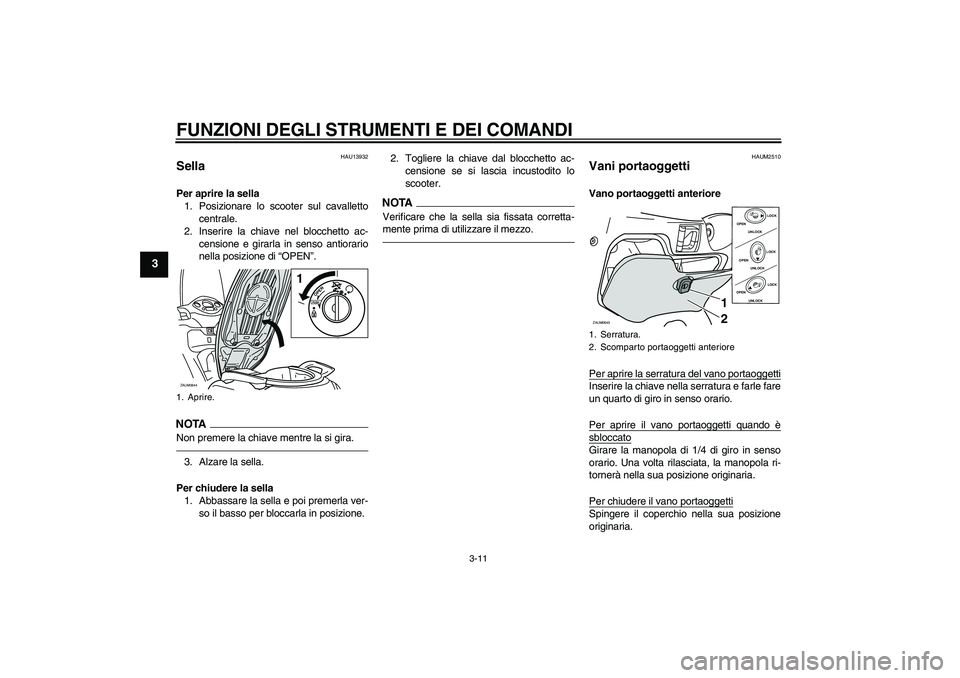 YAMAHA XCITY 250 2010 Manuale duso (in Italian) FUNZIONI DEGLI STRUMENTI E DEI COMANDI
3-11
3
HAU13932
Sella Per aprire la sella
1. Posizionare lo scooter sul cavalletto
centrale.
2. Inserire la chiave nel blocchetto ac-
censione e girarla in senso YAMAHA XCITY 250 2010 Manuale duso (in Italian) FUNZIONI DEGLI STRUMENTI E DEI COMANDI
3-11
3
HAU13932
Sella Per aprire la sella
1. Posizionare lo scooter sul cavalletto
centrale.
2. Inserire la chiave nel blocchetto ac-
censione e girarla in senso