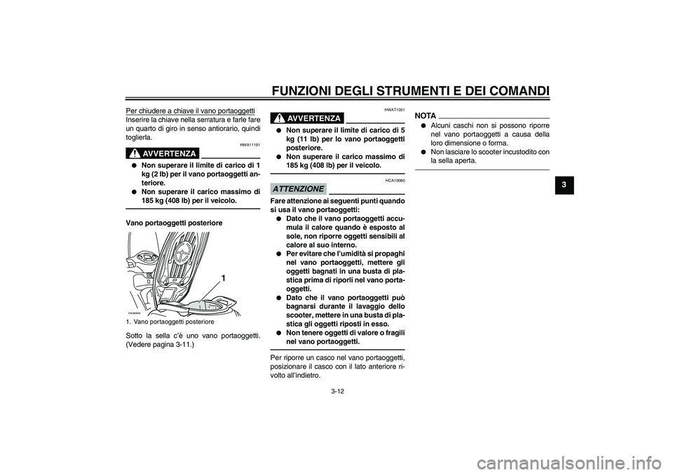 YAMAHA XCITY 250 2010 Manuale duso (in Italian) FUNZIONI DEGLI STRUMENTI E DEI COMANDI
3-12
3
Per chiudere a chiave il vano portaoggettiInserire la chiave nella serratura e farle fare
un quarto di giro in senso antiorario, quindi
toglierla.
AVVERTE YAMAHA XCITY 250 2010 Manuale duso (in Italian) FUNZIONI DEGLI STRUMENTI E DEI COMANDI
3-12
3
Per chiudere a chiave il vano portaoggettiInserire la chiave nella serratura e farle fare
un quarto di giro in senso antiorario, quindi
toglierla.
AVVERTE