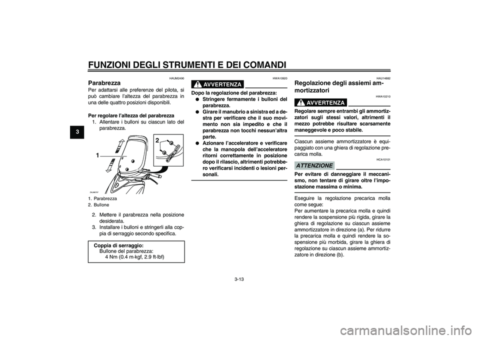 YAMAHA XCITY 250 2010 Manuale duso (in Italian) FUNZIONI DEGLI STRUMENTI E DEI COMANDI
3-13
3
HAUM2490
Parabrezza Per adattarsi alle preferenze del pilota, si
può cambiare l’altezza del parabrezza in
una delle quattro posizioni disponibili.
Per YAMAHA XCITY 250 2010 Manuale duso (in Italian) FUNZIONI DEGLI STRUMENTI E DEI COMANDI
3-13
3
HAUM2490
Parabrezza Per adattarsi alle preferenze del pilota, si
può cambiare l’altezza del parabrezza in
una delle quattro posizioni disponibili.
Per