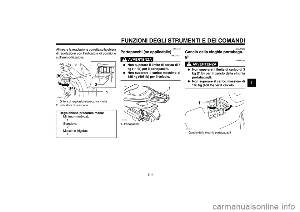 YAMAHA XCITY 250 2010  Manuale duso (in Italian) FUNZIONI DEGLI STRUMENTI E DEI COMANDI
3-14
3
Allineare la regolazione corretta sulla ghiera
di regolazione con l’indicatore di posizione
sull’ammortizzatore.
HAU15112
Portapacchi (se applicabile)