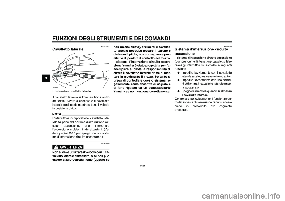YAMAHA XCITY 250 2010  Manuale duso (in Italian) FUNZIONI DEGLI STRUMENTI E DEI COMANDI
3-15
3
HAU15303
Cavalletto laterale Il cavalletto laterale si trova sul lato sinistro
del telaio. Alzare o abbassare il cavalletto
laterale con il piede mentre s