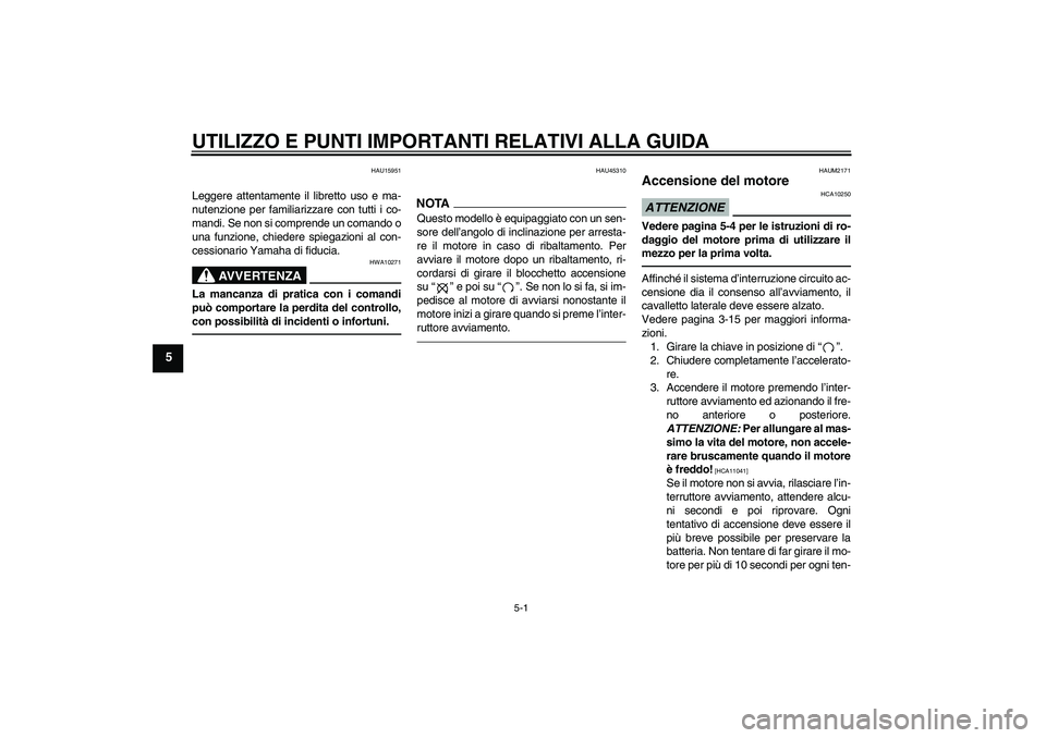 YAMAHA XCITY 250 2010  Manuale duso (in Italian) UTILIZZO E PUNTI IMPORTANTI RELATIVI ALLA GUIDA
5-1
5
HAU15951
Leggere attentamente il libretto uso e ma-
nutenzione per familiarizzare con tutti i co-
mandi. Se non si comprende un comando o
una funz