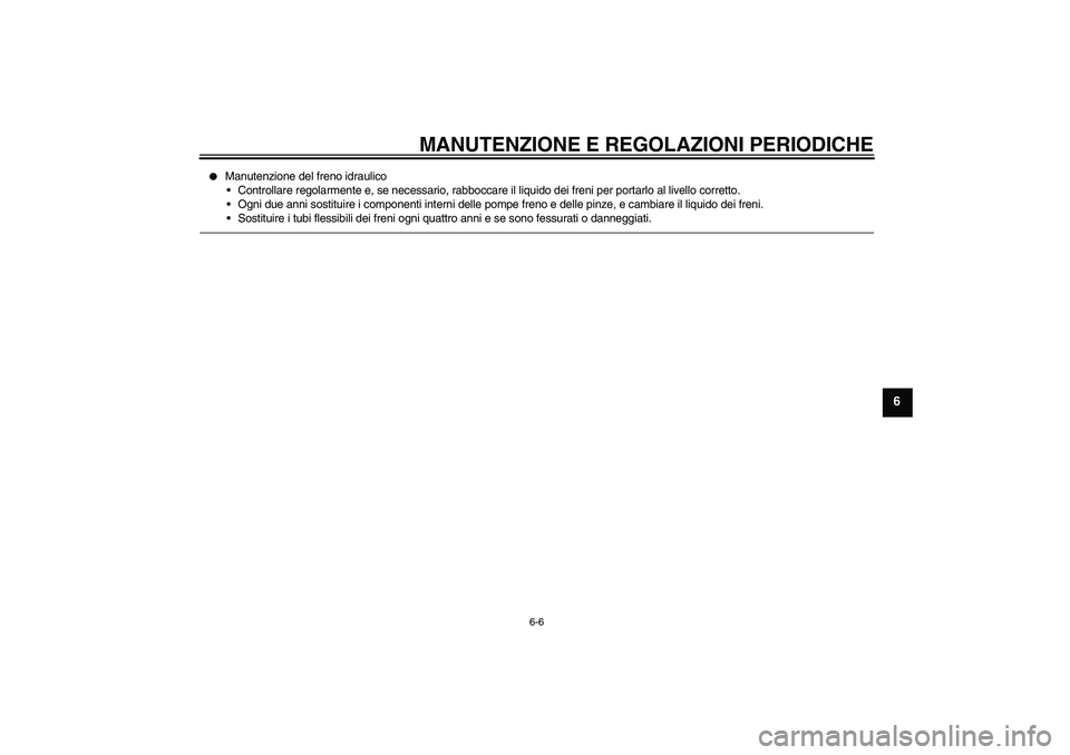 YAMAHA XCITY 250 2010  Manuale duso (in Italian) MANUTENZIONE E REGOLAZIONI PERIODICHE
6-6
6

Manutenzione del freno idraulico
Controllare regolarmente e, se necessario, rabboccare il liquido dei freni per portarlo al livello corretto.
Ogni due a