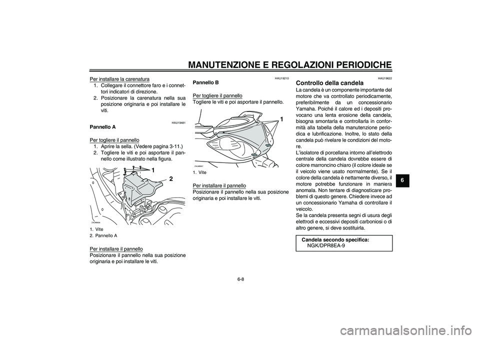 YAMAHA XCITY 250 2010  Manuale duso (in Italian) MANUTENZIONE E REGOLAZIONI PERIODICHE
6-8
6
Per installare la carenatura1. Collegare il connettore faro e i connet-
tori indicatori di direzione.
2. Posizionare la carenatura nella sua
posizione origi
