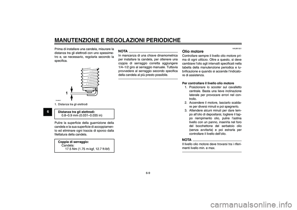 YAMAHA XCITY 250 2010  Manuale duso (in Italian) MANUTENZIONE E REGOLAZIONI PERIODICHE
6-9
6
Prima di installare una candela, misurare la
distanza tra gli elettrodi con uno spessime-
tro e, se necessario, regolarla secondo la
specifica.
Pulire la su