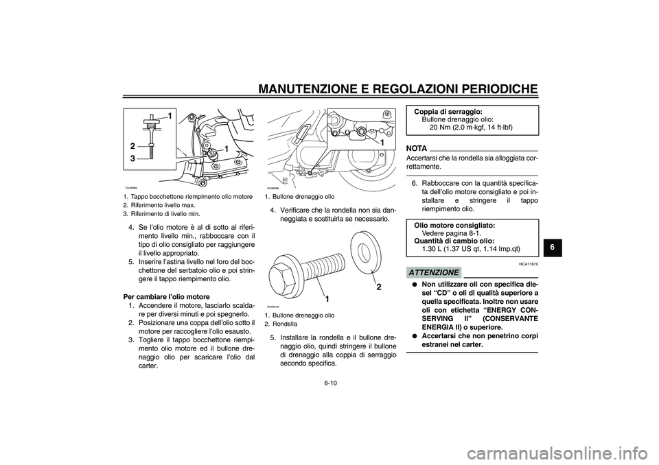 YAMAHA XCITY 250 2010  Manuale duso (in Italian) MANUTENZIONE E REGOLAZIONI PERIODICHE
6-10
6
4. Se l’olio motore è al di sotto al riferi-
mento livello min., rabboccare con il
tipo di olio consigliato per raggiungere
il livello appropriato.
5. I