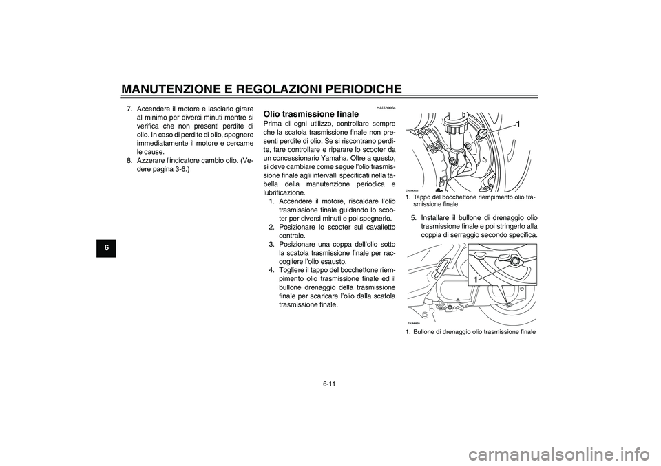 YAMAHA XCITY 250 2010  Manuale duso (in Italian) MANUTENZIONE E REGOLAZIONI PERIODICHE
6-11
6
7. Accendere il motore e lasciarlo girare
al minimo per diversi minuti mentre si
verifica che non presenti perdite di
olio. In caso di perdite di olio, spe