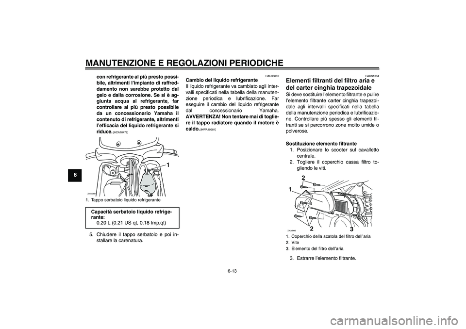 YAMAHA XCITY 250 2010 Manuale duso (in Italian) MANUTENZIONE E REGOLAZIONI PERIODICHE
6-13
6
con refrigerante al più presto possi-
bile, altrimenti l’impianto di raffred-
damento non sarebbe protetto dal
gelo e dalla corrosione. Se si è ag-
giu YAMAHA XCITY 250 2010 Manuale duso (in Italian) MANUTENZIONE E REGOLAZIONI PERIODICHE
6-13
6
con refrigerante al più presto possi-
bile, altrimenti l’impianto di raffred-
damento non sarebbe protetto dal
gelo e dalla corrosione. Se si è ag-
giu