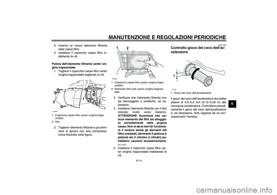 YAMAHA XCITY 250 2010 Manuale duso (in Italian) MANUTENZIONE E REGOLAZIONI PERIODICHE
6-14
6
4. Inserire un nuovo elemento filtrante
nella cassa filtro.
5. Installare il coperchio cassa filtro in-
stallando le viti.
Pulizia dell’elemento filtrant YAMAHA XCITY 250 2010 Manuale duso (in Italian) MANUTENZIONE E REGOLAZIONI PERIODICHE
6-14
6
4. Inserire un nuovo elemento filtrante
nella cassa filtro.
5. Installare il coperchio cassa filtro in-
stallando le viti.
Pulizia dell’elemento filtrant