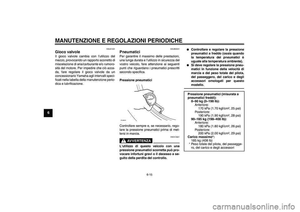 YAMAHA XCITY 250 2010 Manuale duso (in Italian) MANUTENZIONE E REGOLAZIONI PERIODICHE
6-15
6
HAU21401
Gioco valvole Il gioco valvole cambia con l’utilizzo del
mezzo, provocando un rapporto scorretto di
miscelazione di aria/carburante e/o rumoro-
YAMAHA XCITY 250 2010 Manuale duso (in Italian) MANUTENZIONE E REGOLAZIONI PERIODICHE
6-15
6
HAU21401
Gioco valvole Il gioco valvole cambia con l’utilizzo del
mezzo, provocando un rapporto scorretto di
miscelazione di aria/carburante e/o rumoro-