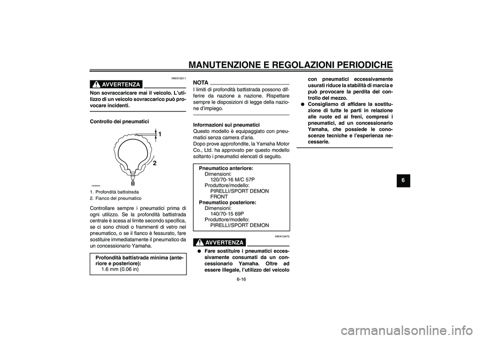 YAMAHA XCITY 250 2010 Manuale duso (in Italian) MANUTENZIONE E REGOLAZIONI PERIODICHE
6-16
6
AVVERTENZA
HWA10511
Non sovraccaricare mai il veicolo. L’uti-
lizzo di un veicolo sovraccarico può pro-
vocare incidenti.Controllo dei pneumatici
Contro YAMAHA XCITY 250 2010 Manuale duso (in Italian) MANUTENZIONE E REGOLAZIONI PERIODICHE
6-16
6
AVVERTENZA
HWA10511
Non sovraccaricare mai il veicolo. L’uti-
lizzo di un veicolo sovraccarico può pro-
vocare incidenti.Controllo dei pneumatici
Contro