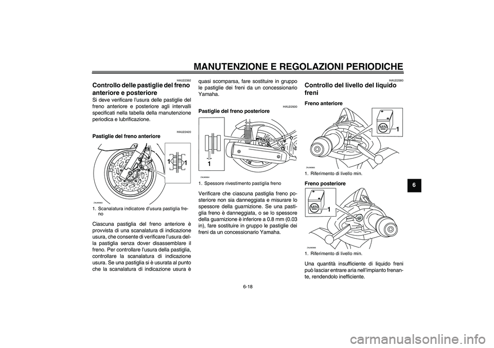 YAMAHA XCITY 250 2010 Manuale duso (in Italian) MANUTENZIONE E REGOLAZIONI PERIODICHE
6-18
6
HAU22392
Controllo delle pastiglie del freno
anteriore e posteriore Si deve verificare l’usura delle pastiglie del
freno anteriore e posteriore agli int YAMAHA XCITY 250 2010 Manuale duso (in Italian) MANUTENZIONE E REGOLAZIONI PERIODICHE
6-18
6
HAU22392
Controllo delle pastiglie del freno
anteriore e posteriore Si deve verificare l’usura delle pastiglie del
freno anteriore e posteriore agli int