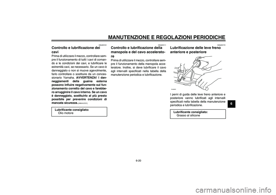 YAMAHA XCITY 250 2010 Manuale duso (in Italian) MANUTENZIONE E REGOLAZIONI PERIODICHE
6-20
6
HAU23101
Controllo e lubrificazione dei
cavi Prima di utilizzare il mezzo, controllare sem-
pre il funzionamento di tutti i cavi di coman-
do e le condizi YAMAHA XCITY 250 2010 Manuale duso (in Italian) MANUTENZIONE E REGOLAZIONI PERIODICHE
6-20
6
HAU23101
Controllo e lubrificazione dei
cavi Prima di utilizzare il mezzo, controllare sem-
pre il funzionamento di tutti i cavi di coman-
do e le condizi
