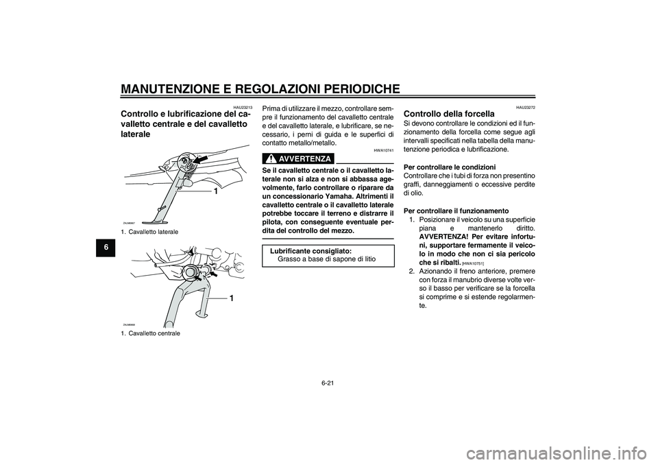 YAMAHA XCITY 250 2010 Manuale duso (in Italian) MANUTENZIONE E REGOLAZIONI PERIODICHE
6-21
6
HAU23213
Controllo e lubrificazione del ca-
valletto centrale e del cavalletto
laterale
Prima di utilizzare il mezzo, controllare sem-
pre il funzionamen YAMAHA XCITY 250 2010 Manuale duso (in Italian) MANUTENZIONE E REGOLAZIONI PERIODICHE
6-21
6
HAU23213
Controllo e lubrificazione del ca-
valletto centrale e del cavalletto
laterale
Prima di utilizzare il mezzo, controllare sem-
pre il funzionamen