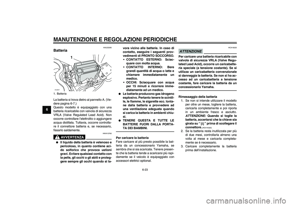 YAMAHA XCITY 250 2010  Manuale duso (in Italian) MANUTENZIONE E REGOLAZIONI PERIODICHE
6-23
6
HAU23395
Batteria La batteria si trova dietro al pannello A. (Ve-
dere pagina 6-7.)
Questo modello è equipaggiato con una
batteria ricaricabile con valvol