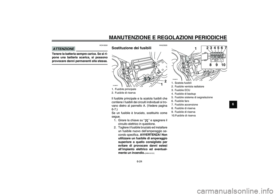 YAMAHA XCITY 250 2010  Manuale duso (in Italian) MANUTENZIONE E REGOLAZIONI PERIODICHE
6-24
6
ATTENZIONE
HCA16530
Tenere la batteria sempre carica. Se si ri-
pone una batteria scarica, si possono
provocare danni permanenti alla stessa.
HAU23526
Sost