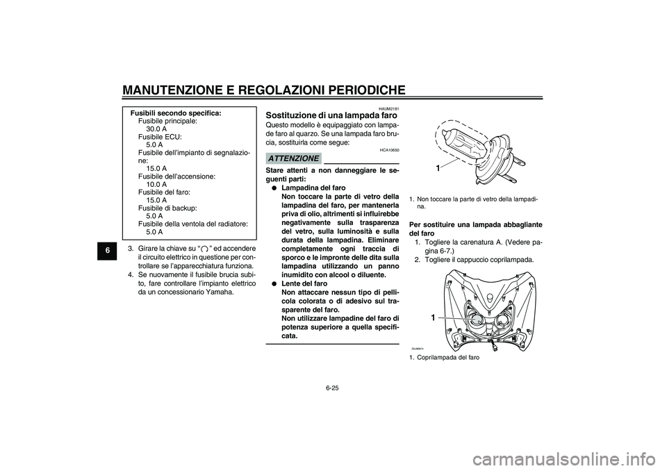 YAMAHA XCITY 250 2010  Manuale duso (in Italian) MANUTENZIONE E REGOLAZIONI PERIODICHE
6-25
6
3. Girare la chiave su“” ed accendere
il circuito elettrico in questione per con-
trollare se l’apparecchiatura funziona.
4. Se nuovamente il fusibil