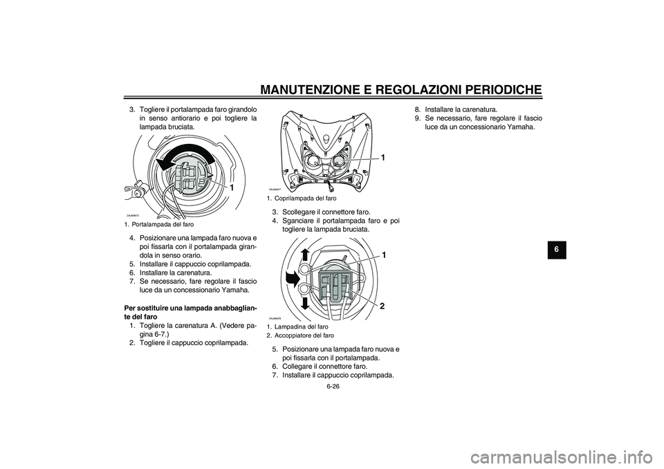 YAMAHA XCITY 250 2010  Manuale duso (in Italian) MANUTENZIONE E REGOLAZIONI PERIODICHE
6-26
6
3. Togliere il portalampada faro girandolo
in senso antiorario e poi togliere la
lampada bruciata.
4. Posizionare una lampada faro nuova e
poi fissarla con