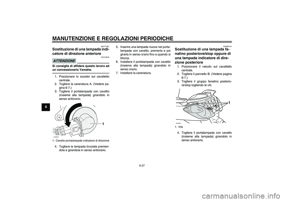 YAMAHA XCITY 250 2010  Manuale duso (in Italian) MANUTENZIONE E REGOLAZIONI PERIODICHE
6-27
6
HAUT1261
Sostituzione di una lampada indi-
catore di direzione anteriore ATTENZIONE
HCA10670
Si consiglia di affidare questo lavoro ad
un concessionario Ya