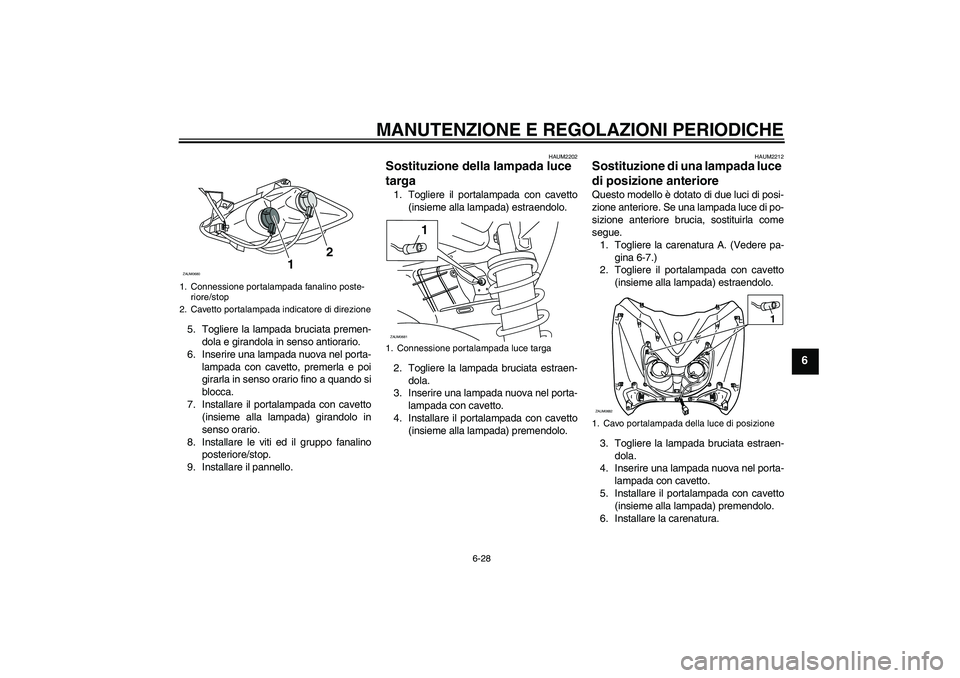 YAMAHA XCITY 250 2010  Manuale duso (in Italian) MANUTENZIONE E REGOLAZIONI PERIODICHE
6-28
6
5. Togliere la lampada bruciata premen-
dola e girandola in senso antiorario.
6. Inserire una lampada nuova nel porta-
lampada con cavetto, premerla e poi
