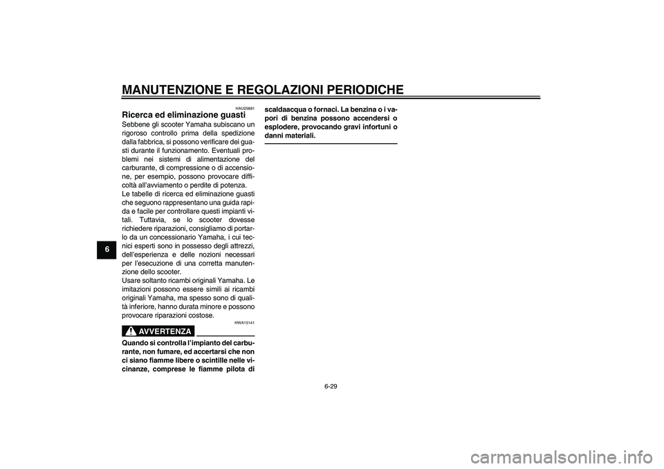 YAMAHA XCITY 250 2010  Manuale duso (in Italian) MANUTENZIONE E REGOLAZIONI PERIODICHE
6-29
6
HAU25881
Ricerca ed eliminazione guasti Sebbene gli scooter Yamaha subiscano un
rigoroso controllo prima della spedizione
dalla fabbrica, si possono verifi