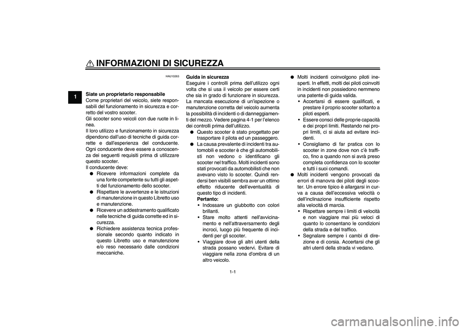 YAMAHA XCITY 250 2010  Manuale duso (in Italian) 1-1
1
INFORMAZIONI DI SICUREZZA 
HAU10263
Siate un proprietario responsabile
Come proprietari del veicolo, siete respon-
sabili del funzionamento in sicurezza e cor-
retto del vostro scooter.
Gli scoo