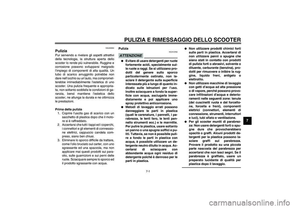 YAMAHA XCITY 250 2010  Manuale duso (in Italian) PULIZIA E RIMESSAGGIO DELLO SCOOTER
7-1
7
HAU26094
Pulizia Pur servendo a rivelare gli aspetti attrattivi
della tecnologia, la struttura aperta dello
scooter lo rende più vulnerabile. Ruggine e
corro