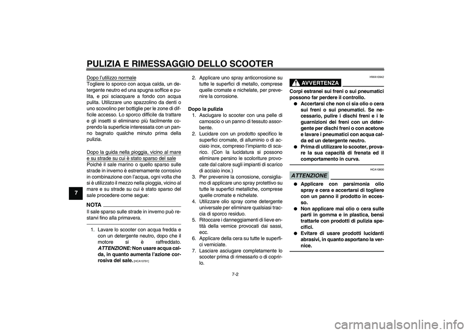 YAMAHA XCITY 250 2010  Manuale duso (in Italian) PULIZIA E RIMESSAGGIO DELLO SCOOTER
7-2
7
Dopo l’utilizzo normaleTogliere lo sporco con acqua calda, un de-
tergente neutro ed una spugna soffice e pu-
lita, e poi sciacquare a fondo con acqua
pulit