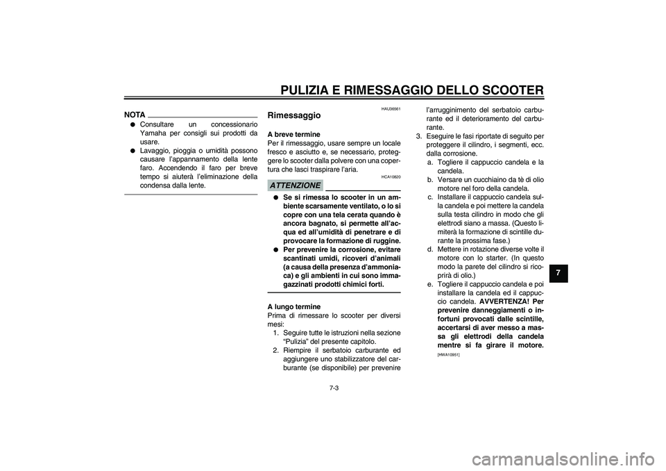YAMAHA XCITY 250 2010  Manuale duso (in Italian) PULIZIA E RIMESSAGGIO DELLO SCOOTER
7-3
7
NOTA
Consultare un concessionario
Yamaha per consigli sui prodotti da
usare.

Lavaggio, pioggia o umidità possono
causare l’appannamento della lente
faro
