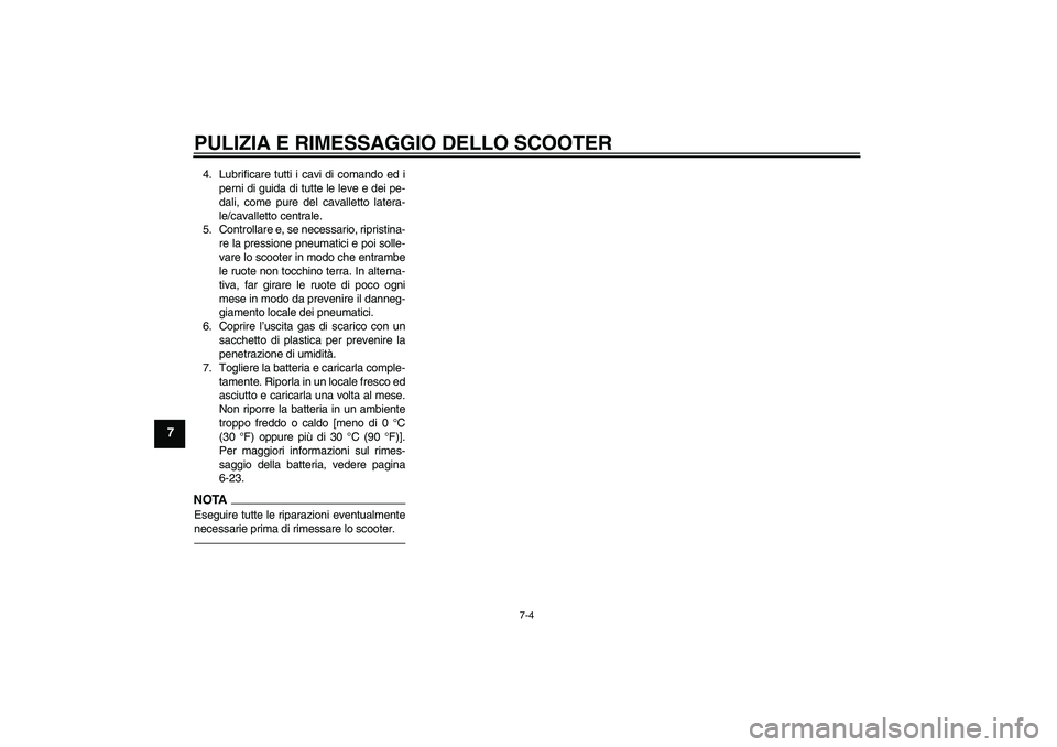 YAMAHA XCITY 250 2010  Manuale duso (in Italian) PULIZIA E RIMESSAGGIO DELLO SCOOTER
7-4
7
4. Lubrificare tutti i cavi di comando ed i
perni di guida di tutte le leve e dei pe-
dali, come pure del cavalletto latera-
le/cavalletto centrale.
5. Contro
