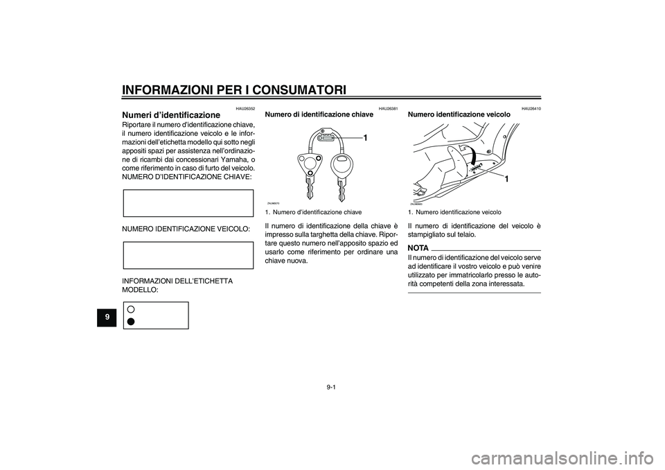 YAMAHA XCITY 250 2010  Manuale duso (in Italian) INFORMAZIONI PER I CONSUMATORI
9-1
9
HAU26352
Numeri d’identificazione Riportare il numero d’identificazione chiave,
il numero identificazione veicolo e le infor-
mazioni dell’etichetta modello 